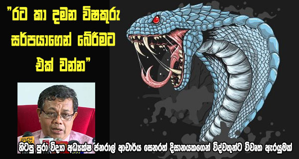 “රට කා දමන විෂකුරු සර්පයාගෙන් බේරීමට එක් වන්න” හිටපු පුරා විද්‍යා අධ්‍යක්ෂ ජනරාල් ආචාර්ය සෙනරත් දිසානයකගෙන් විද්වතුන්ට විවෘත ඇරයුමක්