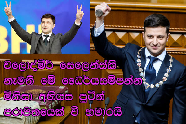 වලොද්මීර් සෙලෙන්ස්කි නැමති මේ ධෛර්යසම්පන්න මිනිසා අභියස පුටින් පරාජිතයෙක් වී හමාරයි